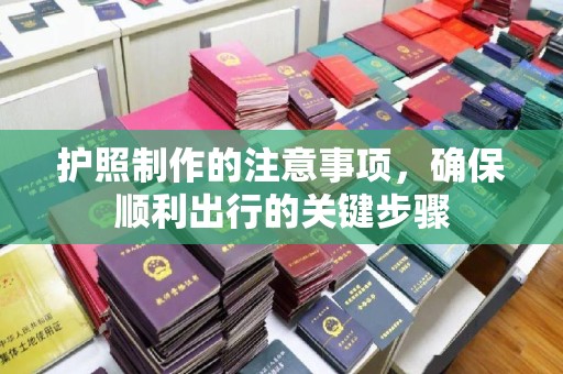 景县护照制作的注意事项，确保顺利出行的关键步骤
