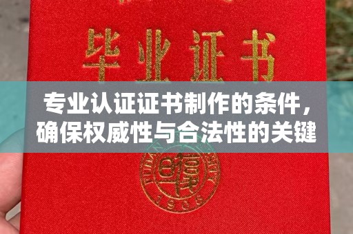 阿鲁科尔沁旗专业认证证书制作的条件，确保权威性与合法性的关键要素