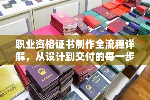 屏边职业资格证书制作全流程详解，从设计到交付的每一步